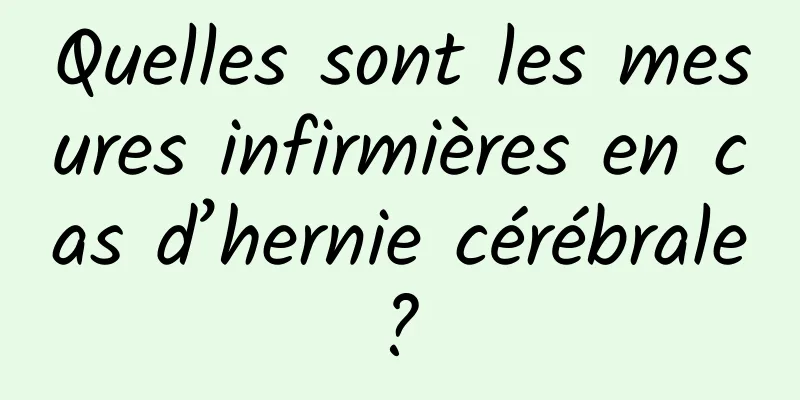 Quelles sont les mesures infirmières en cas d’hernie cérébrale ? 