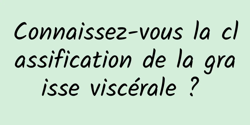 Connaissez-vous la classification de la graisse viscérale ? 