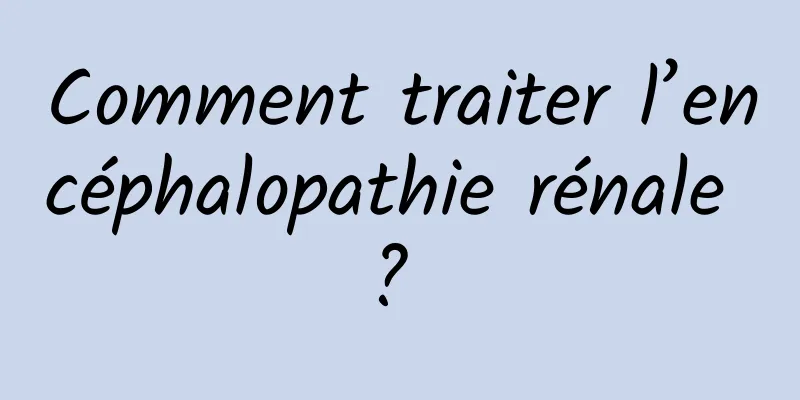 Comment traiter l’encéphalopathie rénale ? 