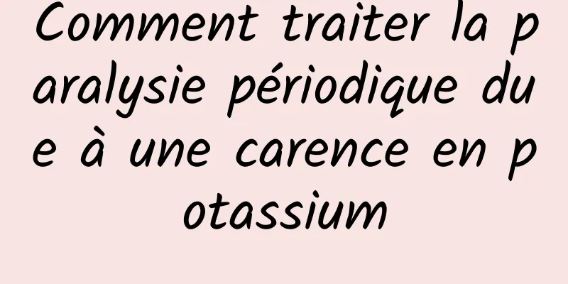 Comment traiter la paralysie périodique due à une carence en potassium