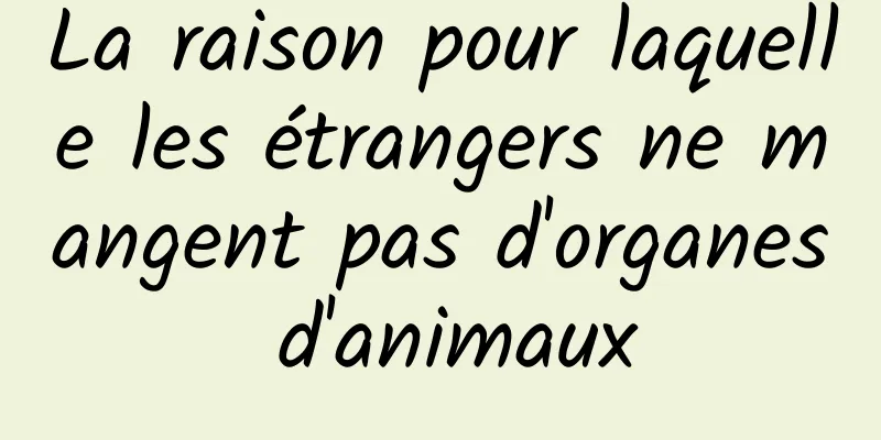 La raison pour laquelle les étrangers ne mangent pas d'organes d'animaux