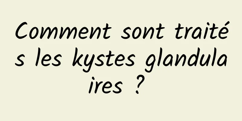 Comment sont traités les kystes glandulaires ? 