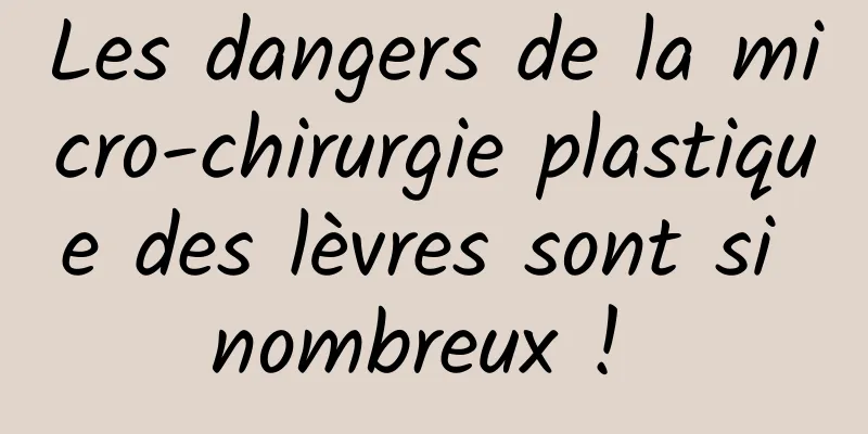 Les dangers de la micro-chirurgie plastique des lèvres sont si nombreux ! 