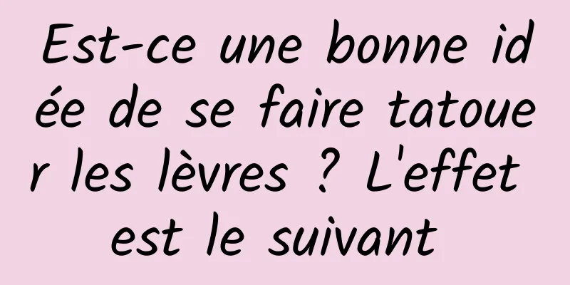 Est-ce une bonne idée de se faire tatouer les lèvres ? L'effet est le suivant 