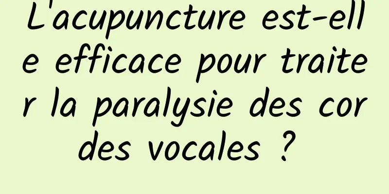 L'acupuncture est-elle efficace pour traiter la paralysie des cordes vocales ? 