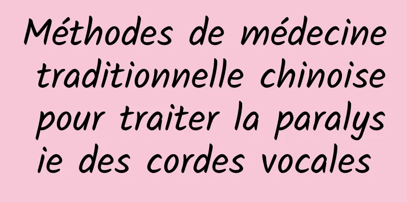 Méthodes de médecine traditionnelle chinoise pour traiter la paralysie des cordes vocales