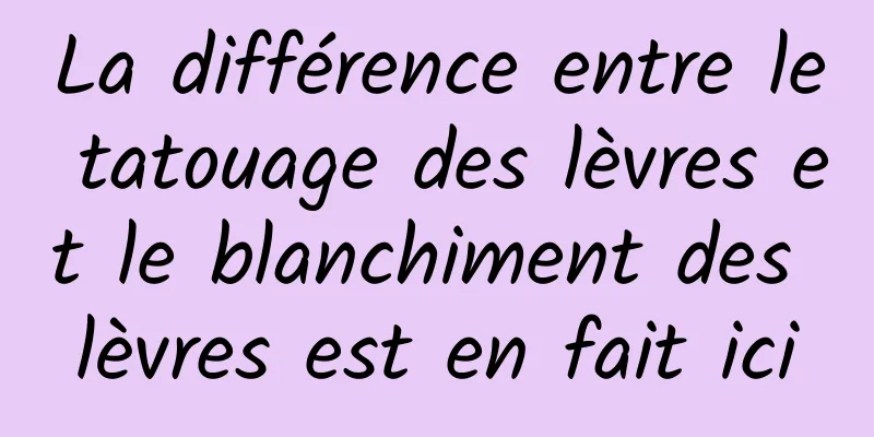 La différence entre le tatouage des lèvres et le blanchiment des lèvres est en fait ici