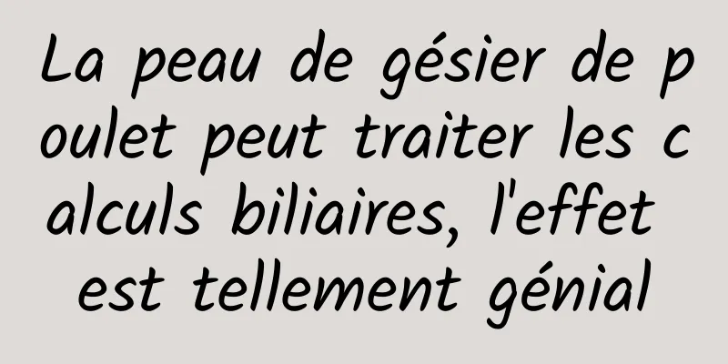 La peau de gésier de poulet peut traiter les calculs biliaires, l'effet est tellement génial