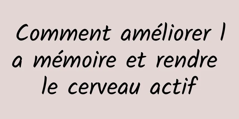 Comment améliorer la mémoire et rendre le cerveau actif