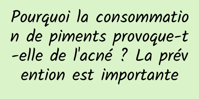 Pourquoi la consommation de piments provoque-t-elle de l'acné ? La prévention est importante