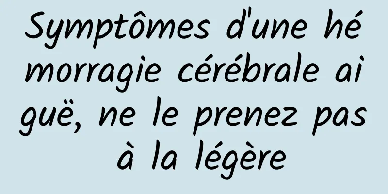Symptômes d'une hémorragie cérébrale aiguë, ne le prenez pas à la légère