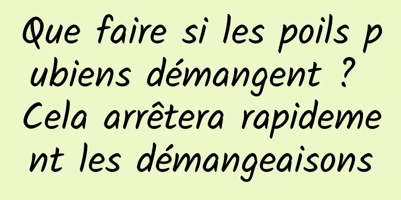 Que faire si les poils pubiens démangent ? Cela arrêtera rapidement les démangeaisons