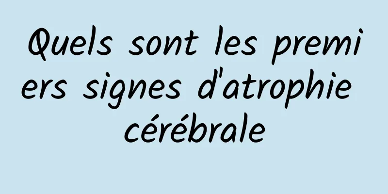 Quels sont les premiers signes d'atrophie cérébrale