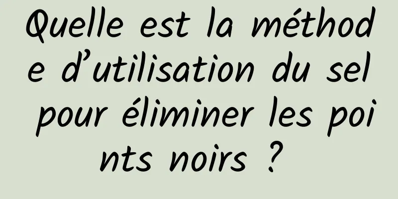 Quelle est la méthode d’utilisation du sel pour éliminer les points noirs ? 