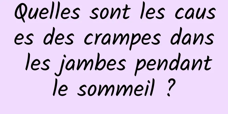 Quelles sont les causes des crampes dans les jambes pendant le sommeil ? 