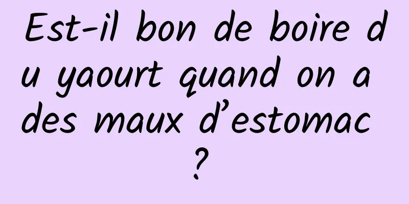 Est-il bon de boire du yaourt quand on a des maux d’estomac ? 