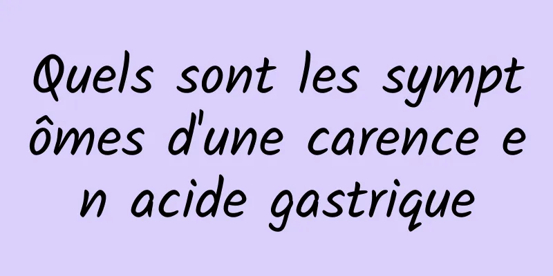 Quels sont les symptômes d'une carence en acide gastrique