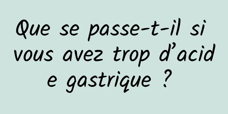 Que se passe-t-il si vous avez trop d’acide gastrique ? 