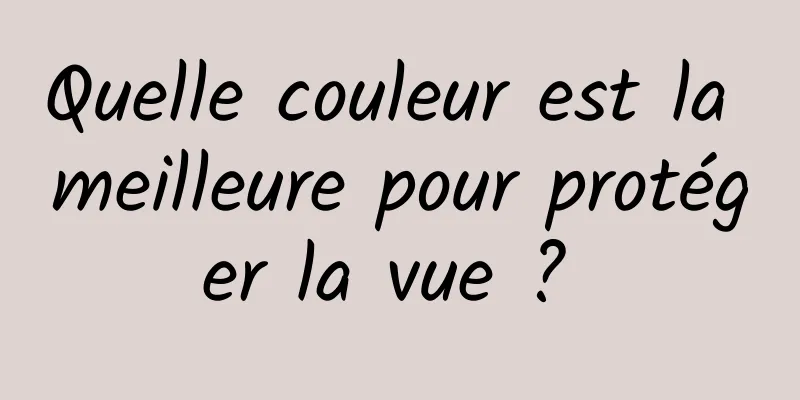 Quelle couleur est la meilleure pour protéger la vue ? 