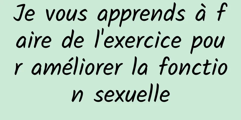 Je vous apprends à faire de l'exercice pour améliorer la fonction sexuelle