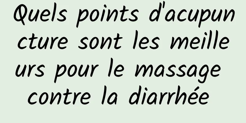 Quels points d'acupuncture sont les meilleurs pour le massage contre la diarrhée 