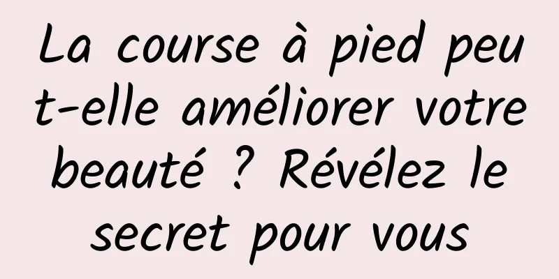 La course à pied peut-elle améliorer votre beauté ? Révélez le secret pour vous