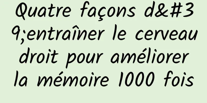 Quatre façons d'entraîner le cerveau droit pour améliorer la mémoire 1000 fois