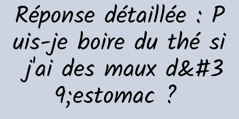 Réponse détaillée : Puis-je boire du thé si j'ai des maux d'estomac ? 