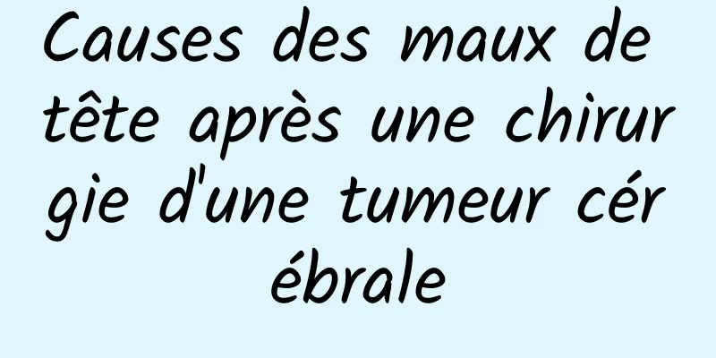 Causes des maux de tête après une chirurgie d'une tumeur cérébrale