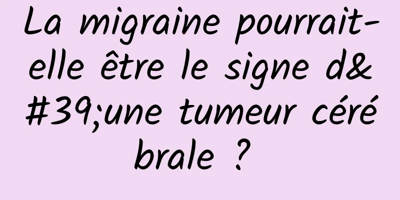 La migraine pourrait-elle être le signe d'une tumeur cérébrale ? 