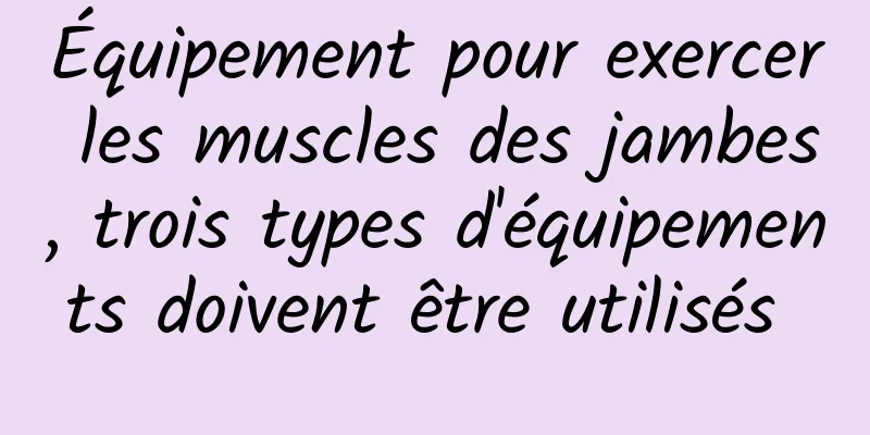 Équipement pour exercer les muscles des jambes, trois types d'équipements doivent être utilisés 