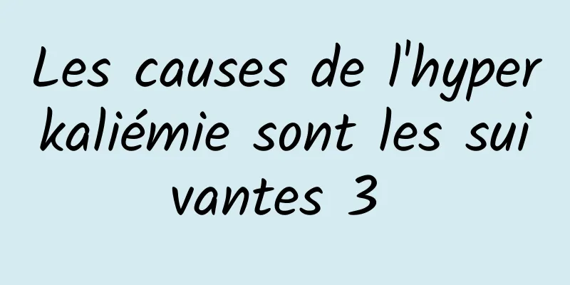 Les causes de l'hyperkaliémie sont les suivantes 3 