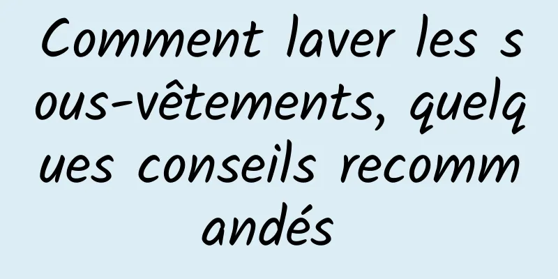 Comment laver les sous-vêtements, quelques conseils recommandés 