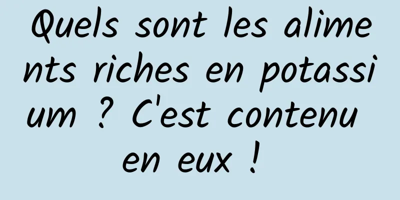 Quels sont les aliments riches en potassium ? C'est contenu en eux ! 