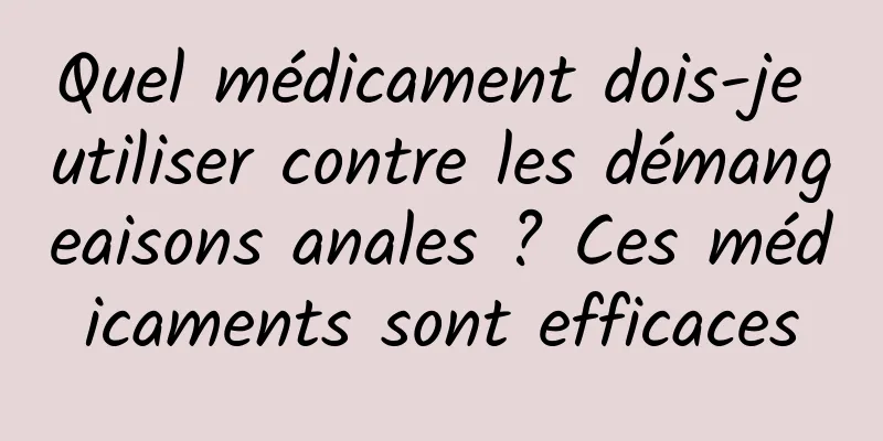 Quel médicament dois-je utiliser contre les démangeaisons anales ? Ces médicaments sont efficaces