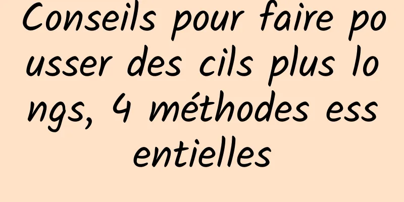 Conseils pour faire pousser des cils plus longs, 4 méthodes essentielles