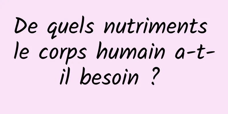 De quels nutriments le corps humain a-t-il besoin ? 