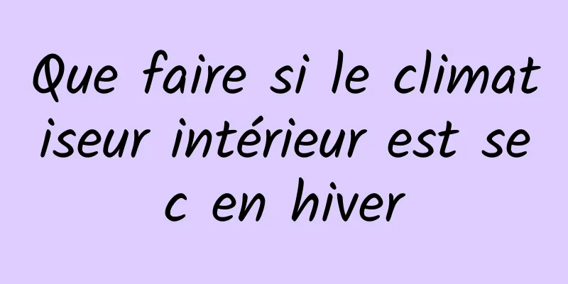 Que faire si le climatiseur intérieur est sec en hiver