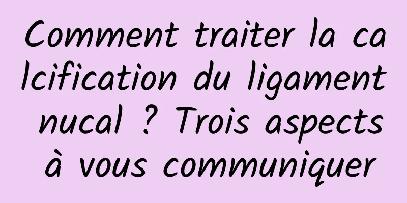 Comment traiter la calcification du ligament nucal ? Trois aspects à vous communiquer