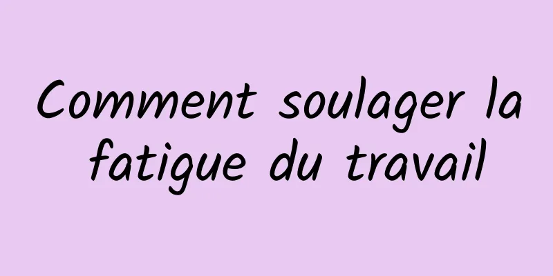 Comment soulager la fatigue du travail