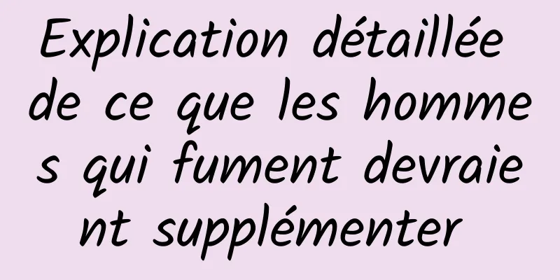 Explication détaillée de ce que les hommes qui fument devraient supplémenter 