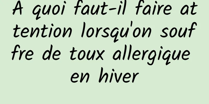 À quoi faut-il faire attention lorsqu'on souffre de toux allergique en hiver