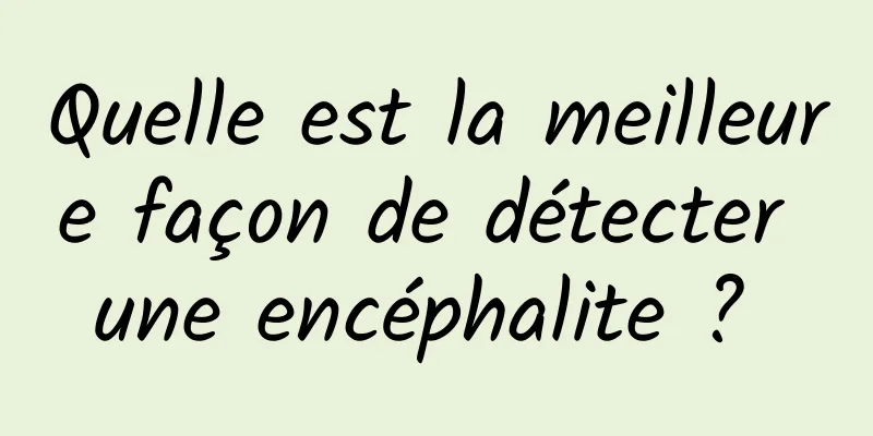 Quelle est la meilleure façon de détecter une encéphalite ? 