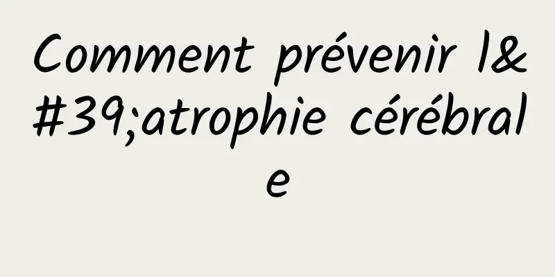 Comment prévenir l'atrophie cérébrale