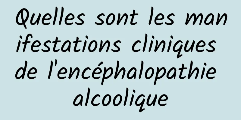 Quelles sont les manifestations cliniques de l'encéphalopathie alcoolique