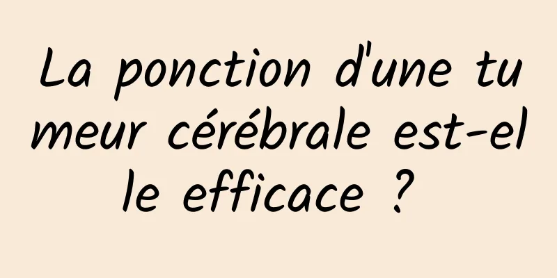 La ponction d'une tumeur cérébrale est-elle efficace ? 