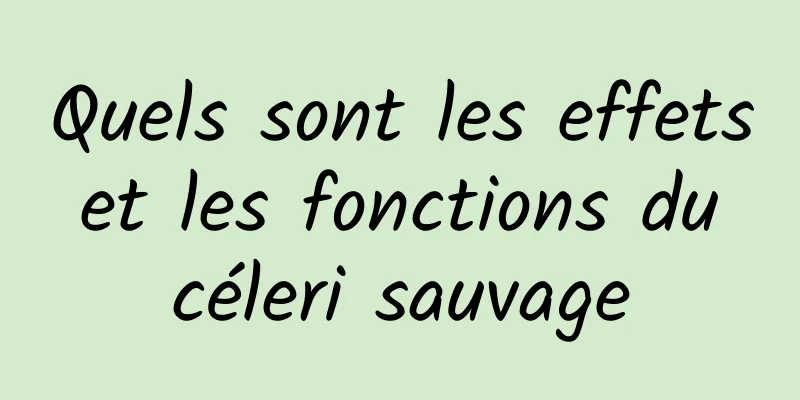 Quels sont les effets et les fonctions du céleri sauvage