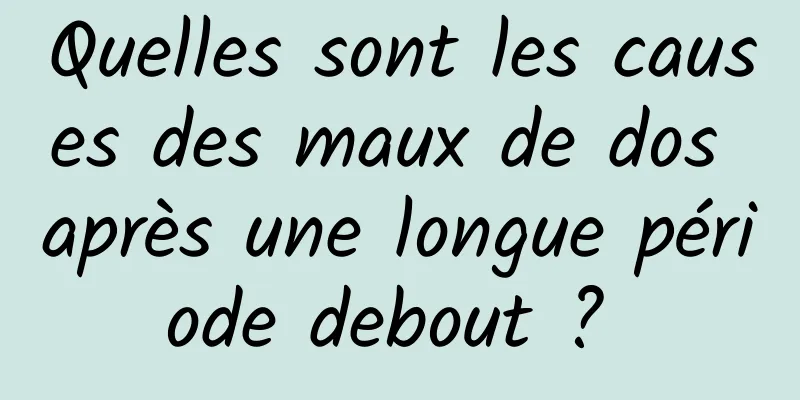 Quelles sont les causes des maux de dos après une longue période debout ? 