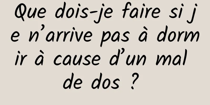 Que dois-je faire si je n’arrive pas à dormir à cause d’un mal de dos ? 