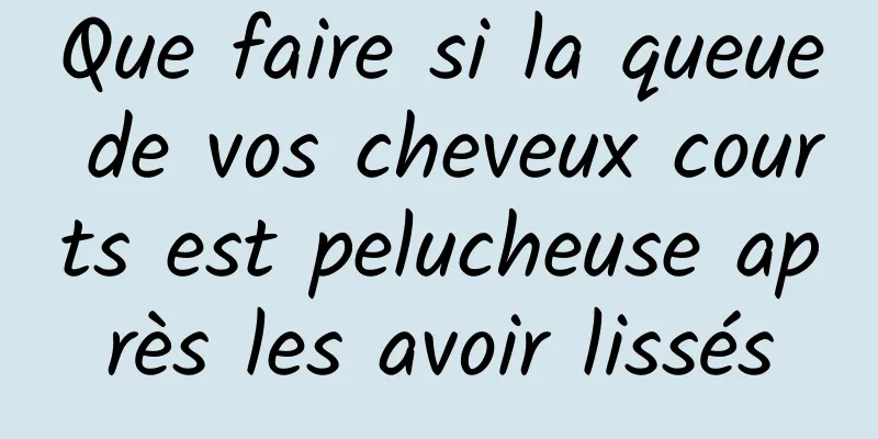 Que faire si la queue de vos cheveux courts est pelucheuse après les avoir lissés